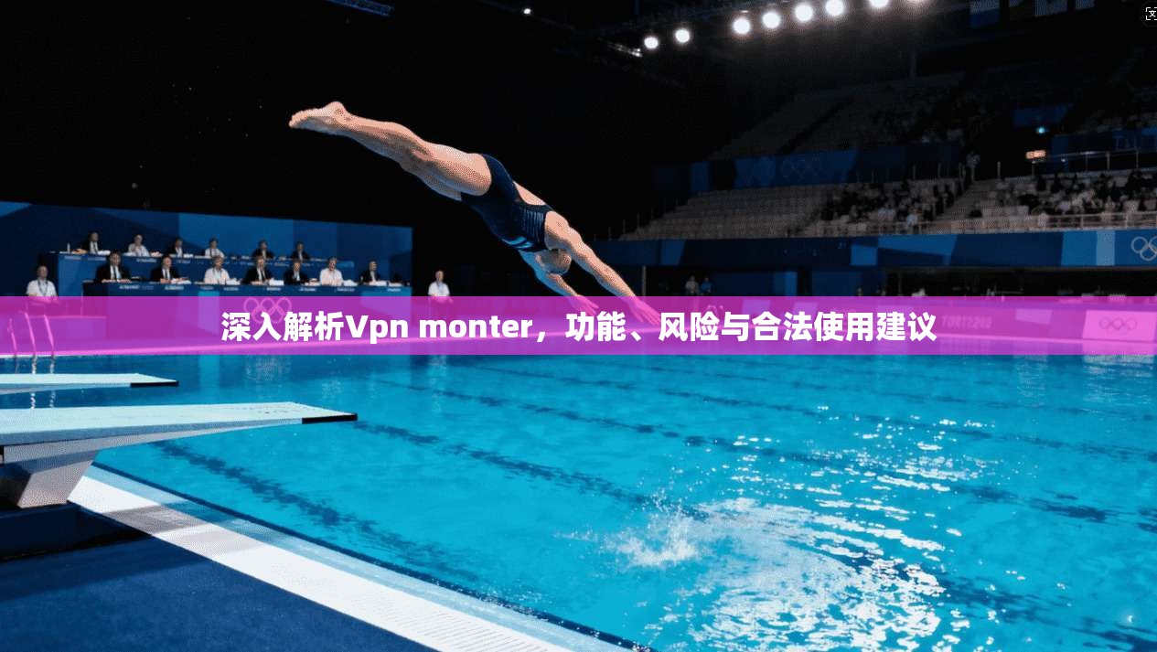 深入解析Vpn monter，功能、风险与合法使用建议
