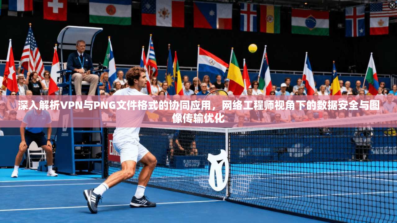 深入解析VPN与PNG文件格式的协同应用，网络工程师视角下的数据安全与图像传输优化