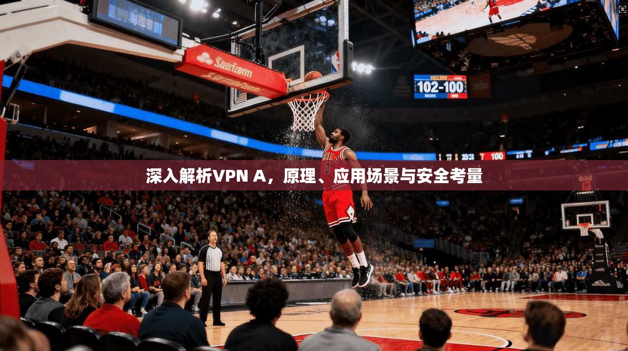 深入解析VPN A，原理、应用场景与安全考量