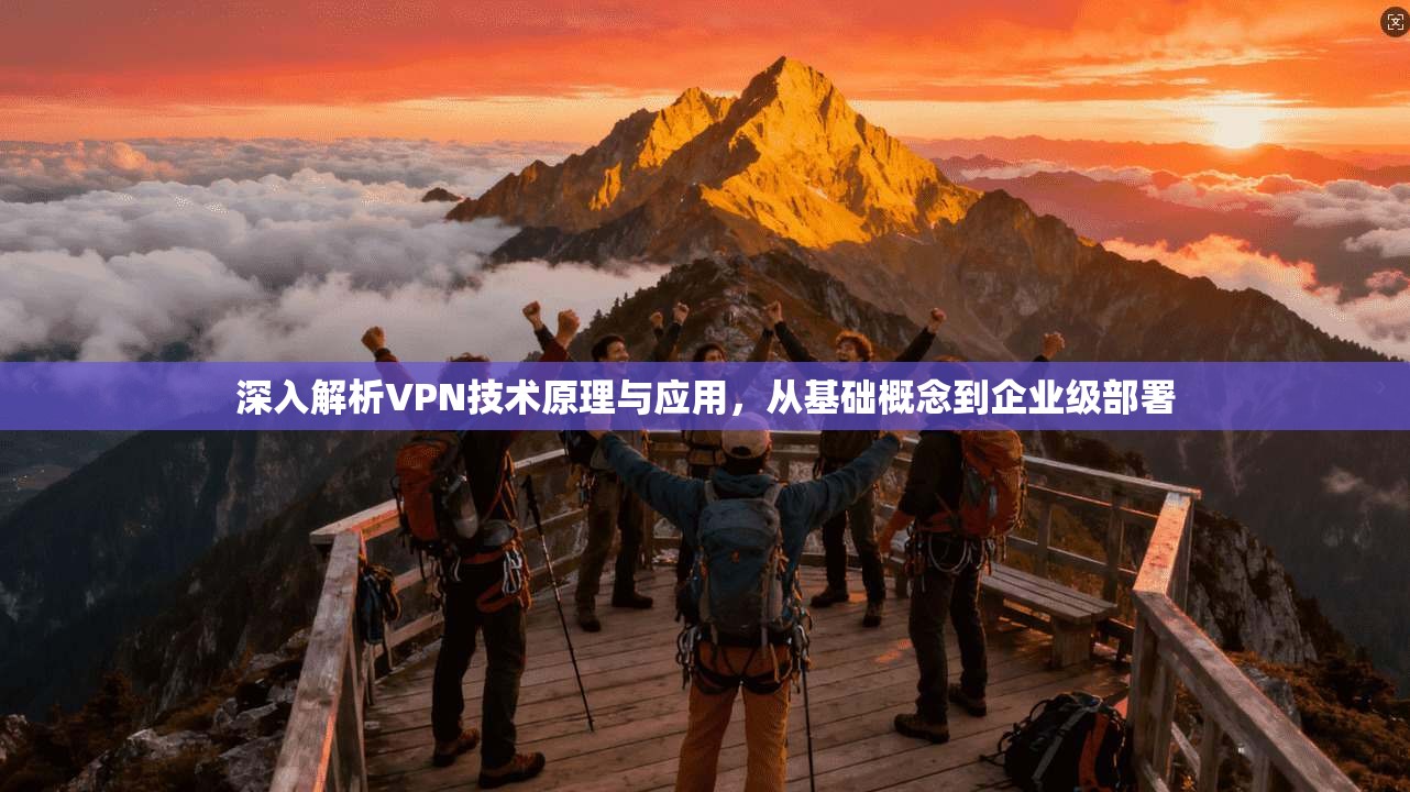 深入解析VPN技术原理与应用，从基础概念到企业级部署