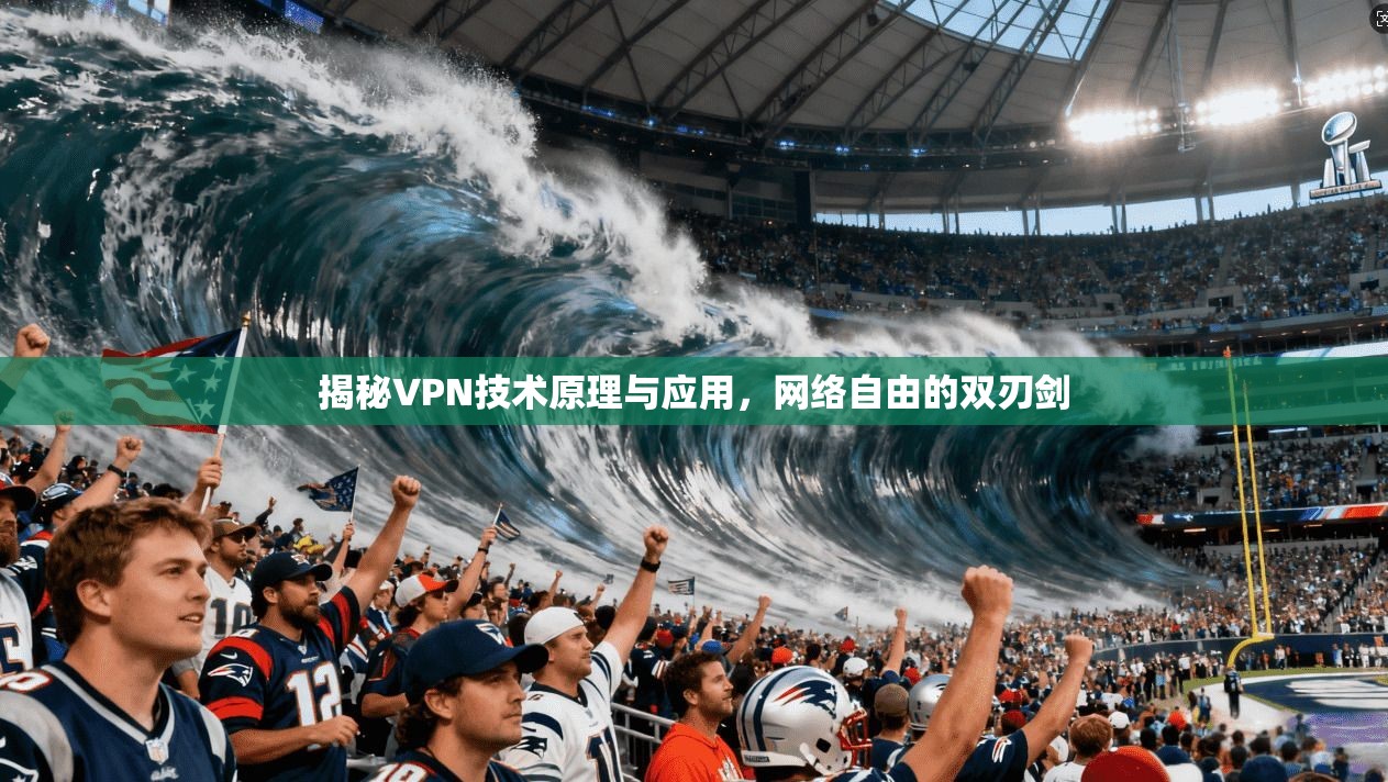 揭秘VPN技术原理与应用，网络自由的双刃剑