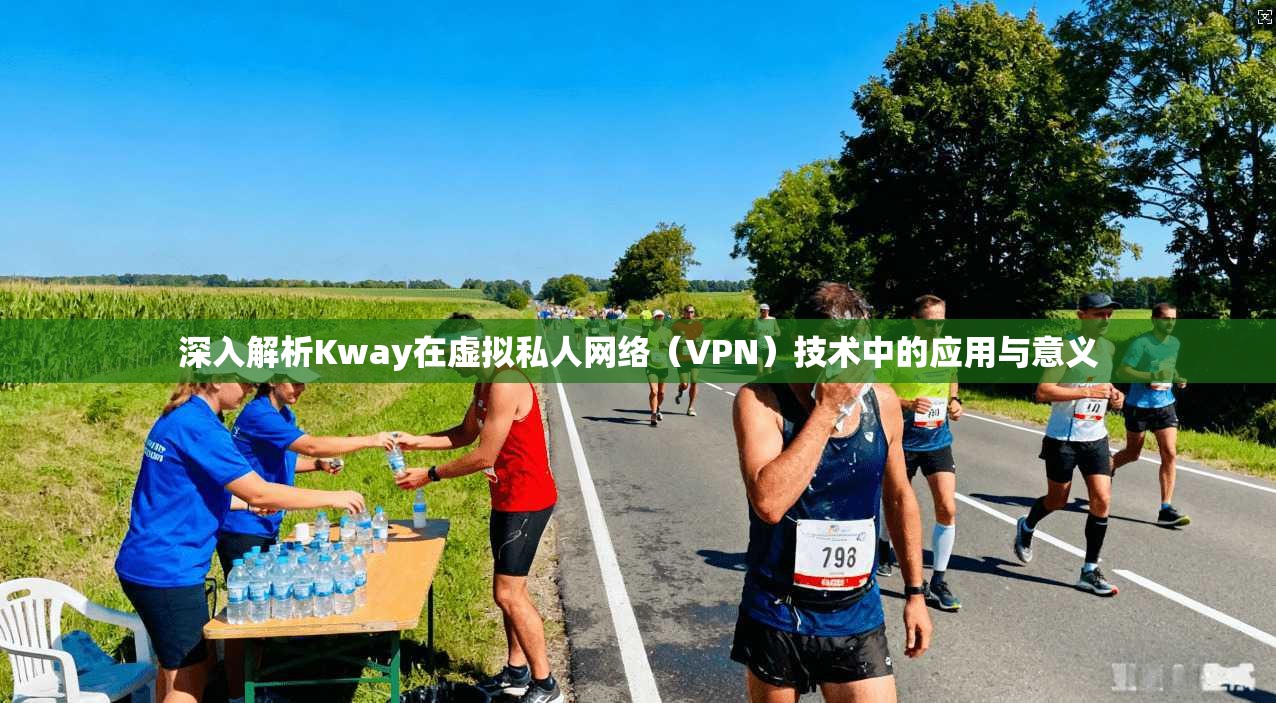 深入解析Kway在虚拟私人网络（VPN）技术中的应用与意义
