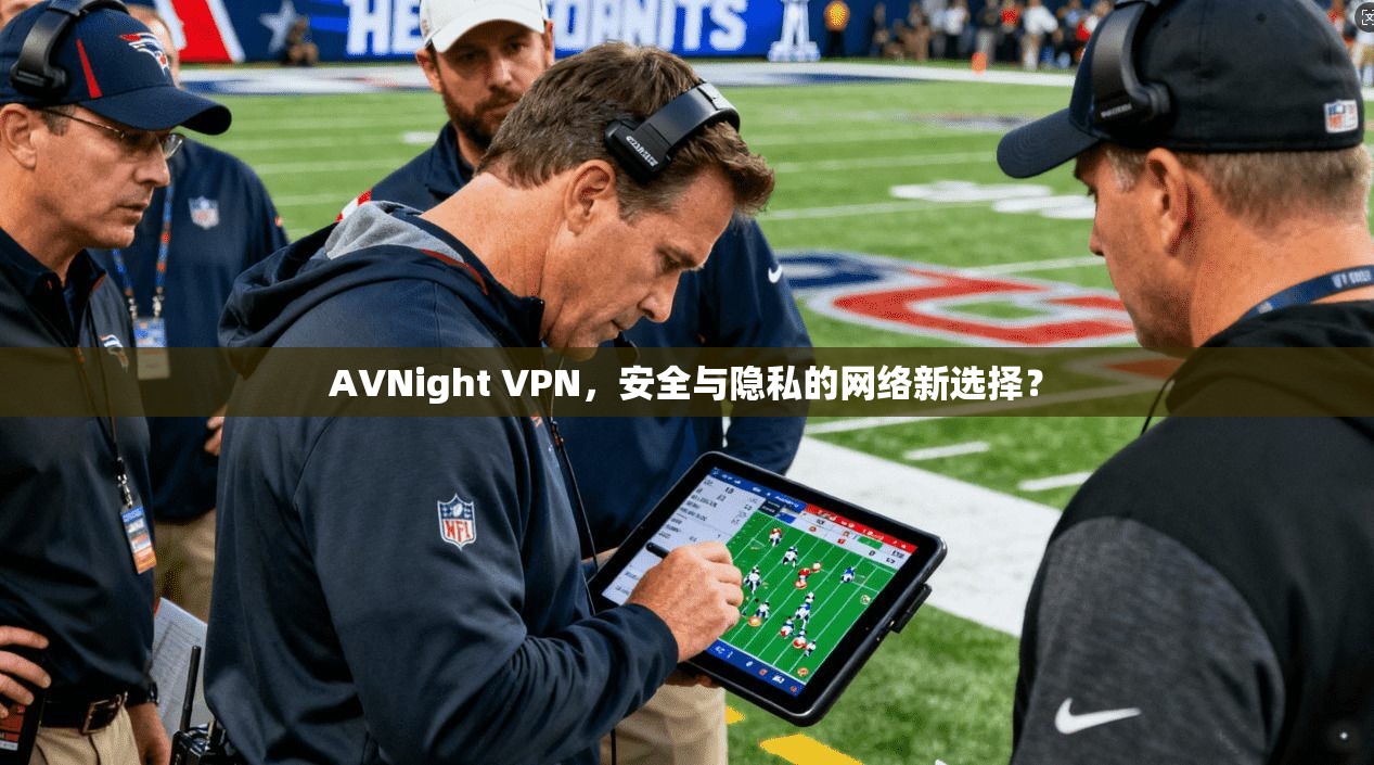 AVNight VPN，安全与隐私的网络新选择？