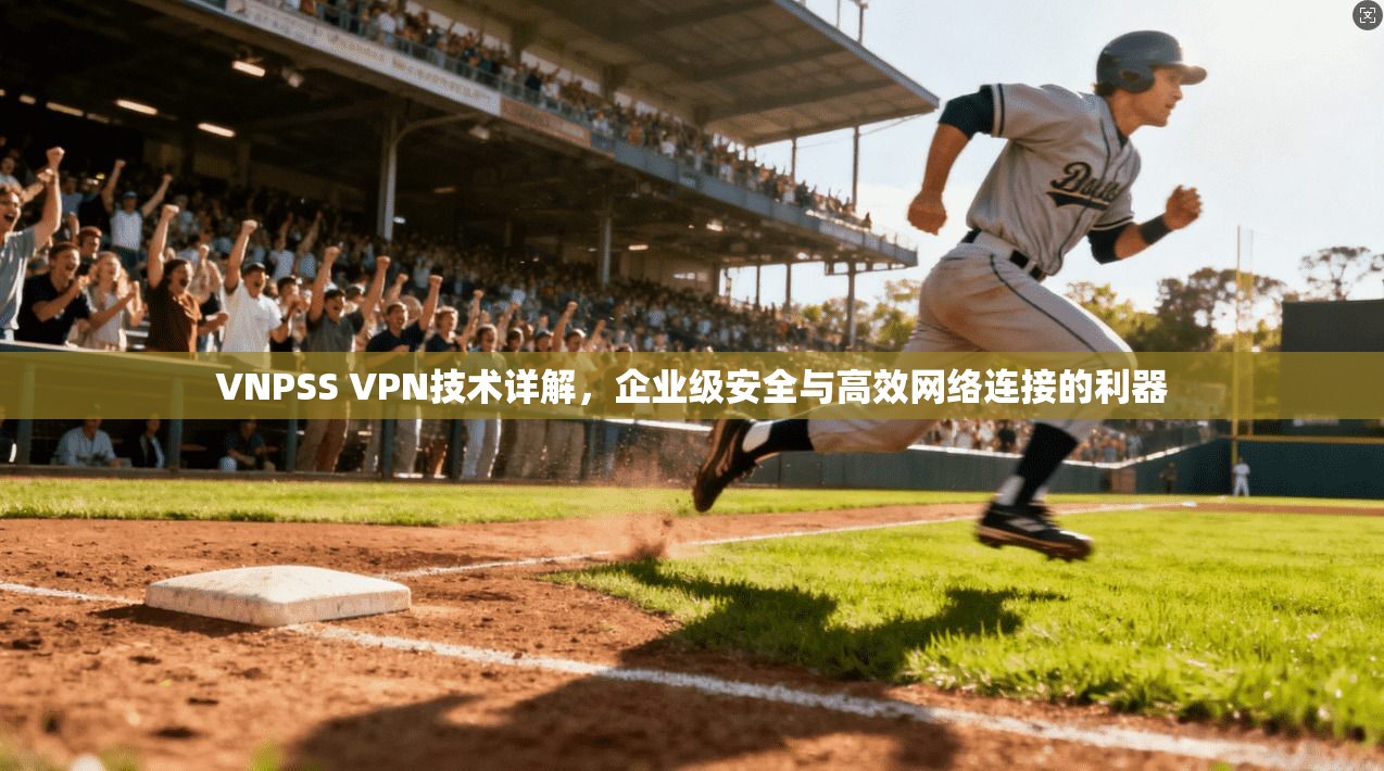 VNPSS VPN技术详解，企业级安全与高效网络连接的利器