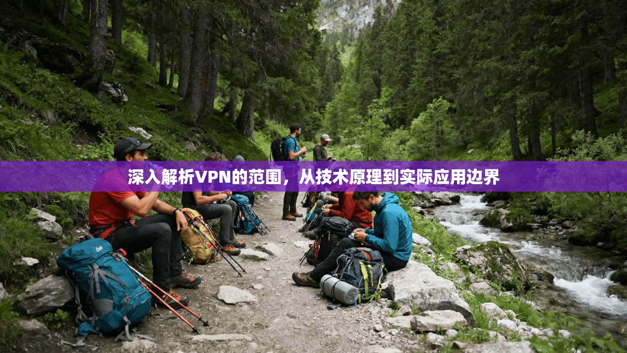 深入解析VPN的范围，从技术原理到实际应用边界