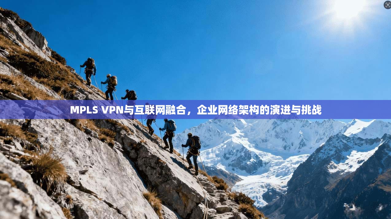 MPLS VPN与互联网融合，企业网络架构的演进与挑战