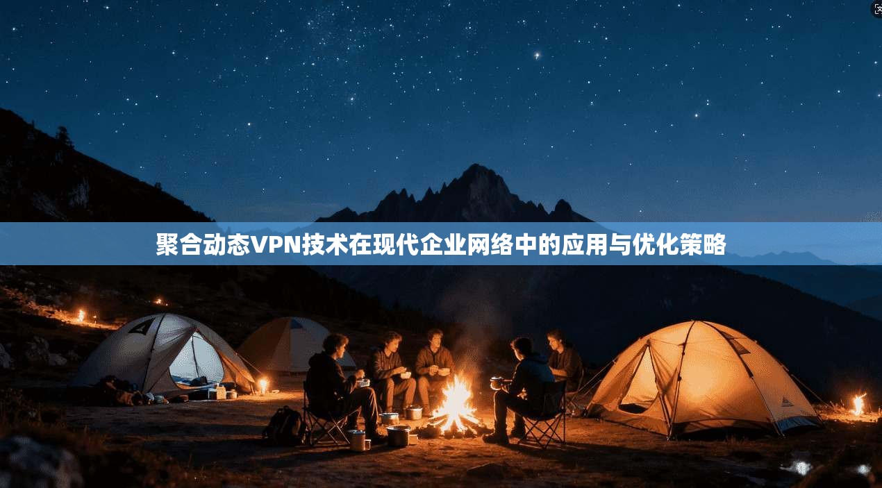 聚合动态VPN技术在现代企业网络中的应用与优化策略