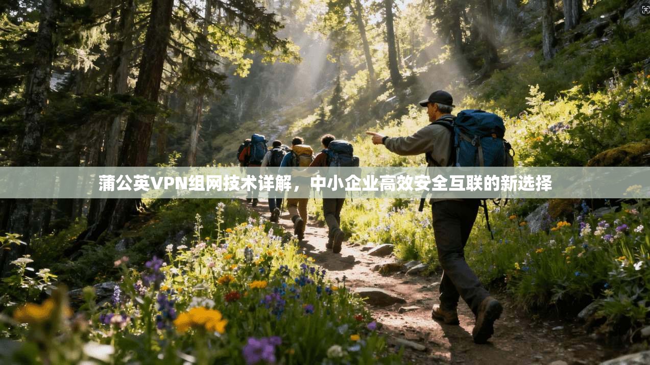 蒲公英VPN组网技术详解，中小企业高效安全互联的新选择