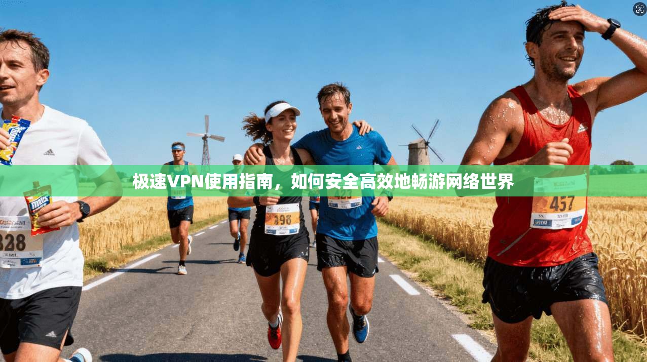 极速VPN使用指南，如何安全高效地畅游网络世界