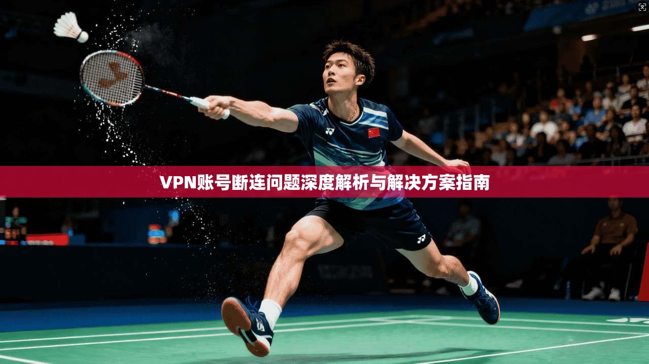 VPN账号断连问题深度解析与解决方案指南