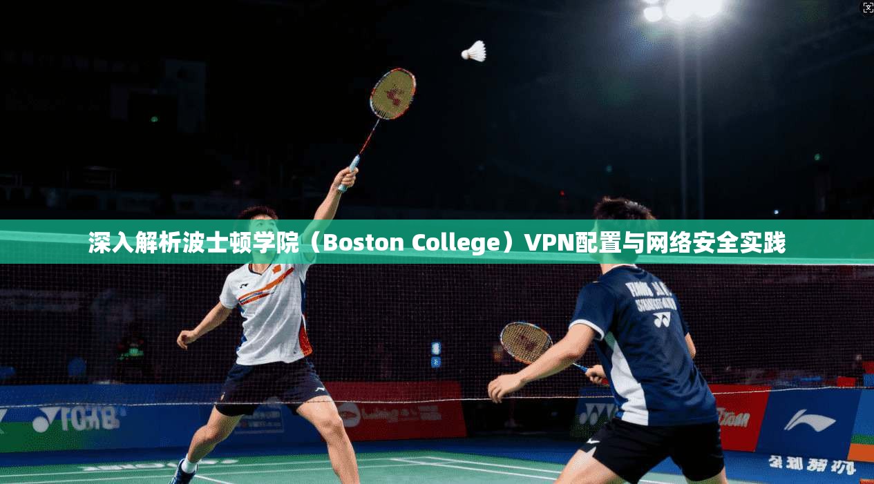 深入解析波士顿学院（Boston College）VPN配置与网络安全实践