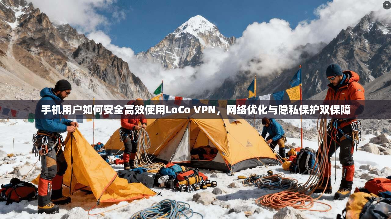手机用户如何安全高效使用LoCo VPN，网络优化与隐私保护双保障