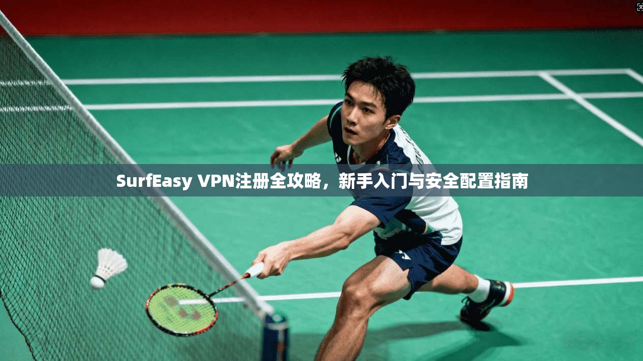 SurfEasy VPN注册全攻略，新手入门与安全配置指南