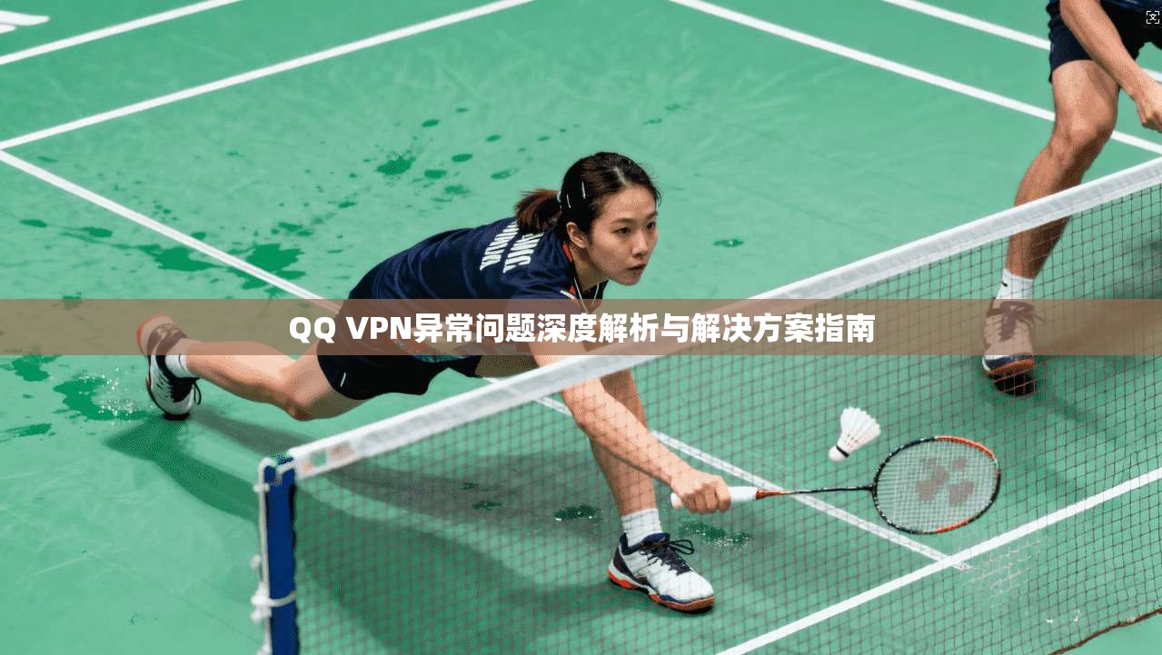 QQ VPN异常问题深度解析与解决方案指南