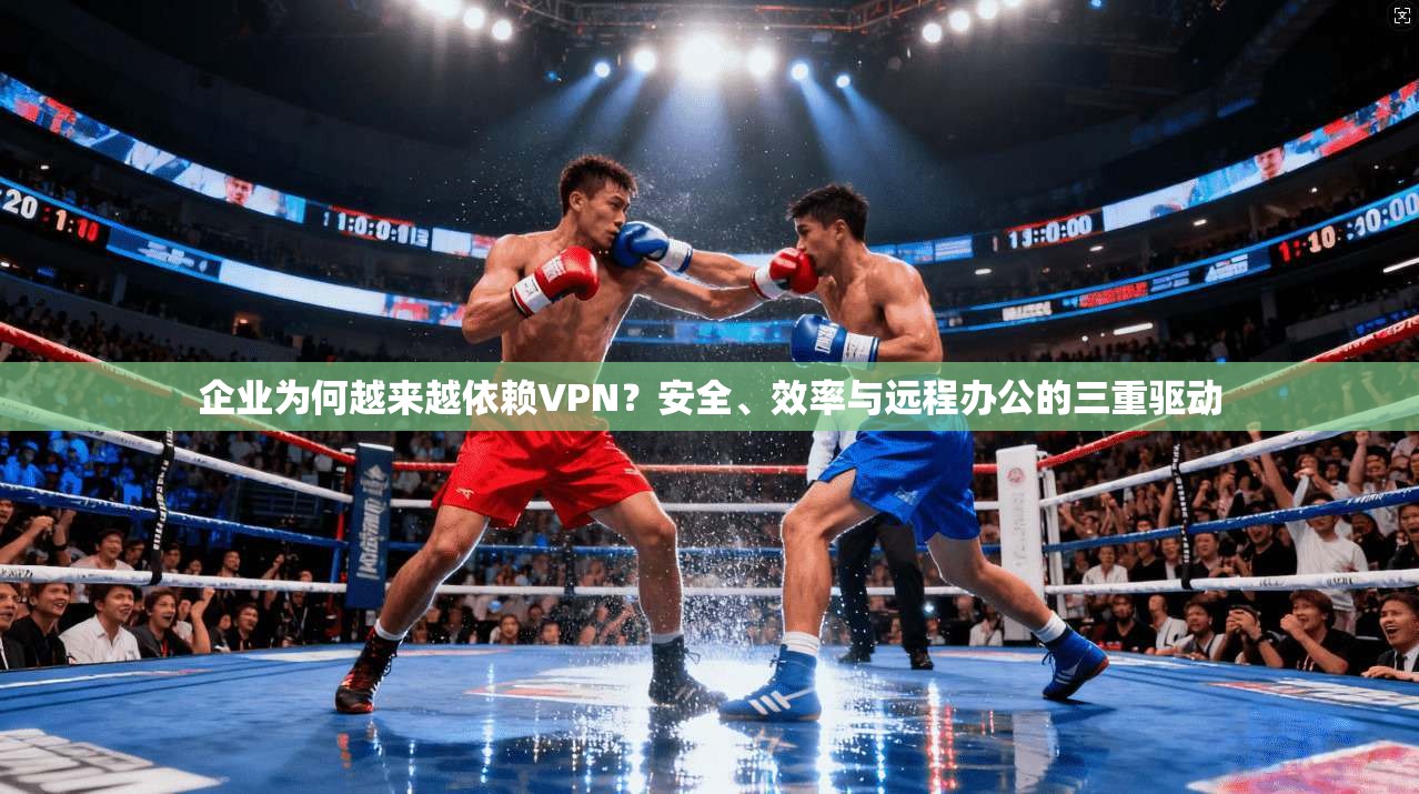 企业为何越来越依赖VPN？安全、效率与远程办公的三重驱动