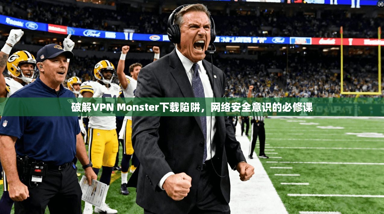 破解VPN Monster下载陷阱，网络安全意识的必修课