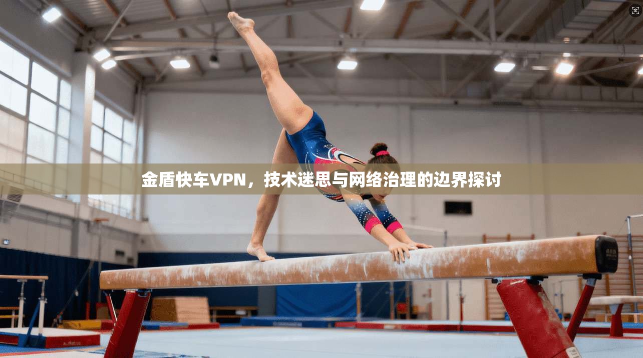 金盾快车VPN，技术迷思与网络治理的边界探讨