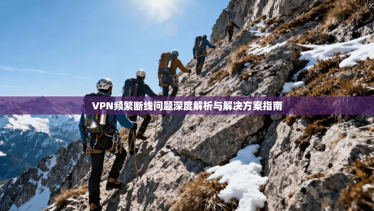 VPN频繁断线问题深度解析与解决方案指南