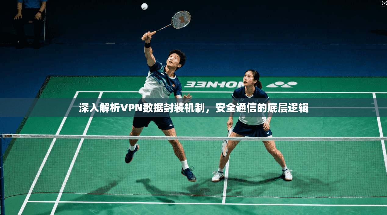 深入解析VPN数据封装机制，安全通信的底层逻辑