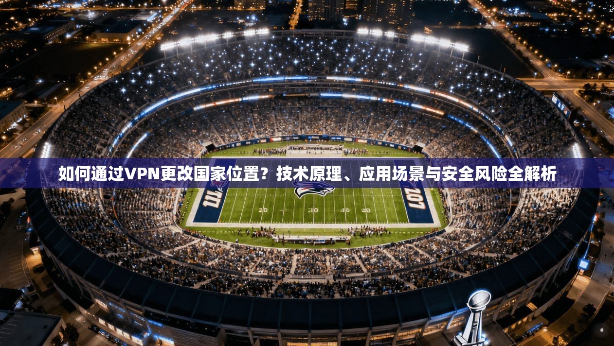 如何通过VPN更改国家位置？技术原理、应用场景与安全风险全解析