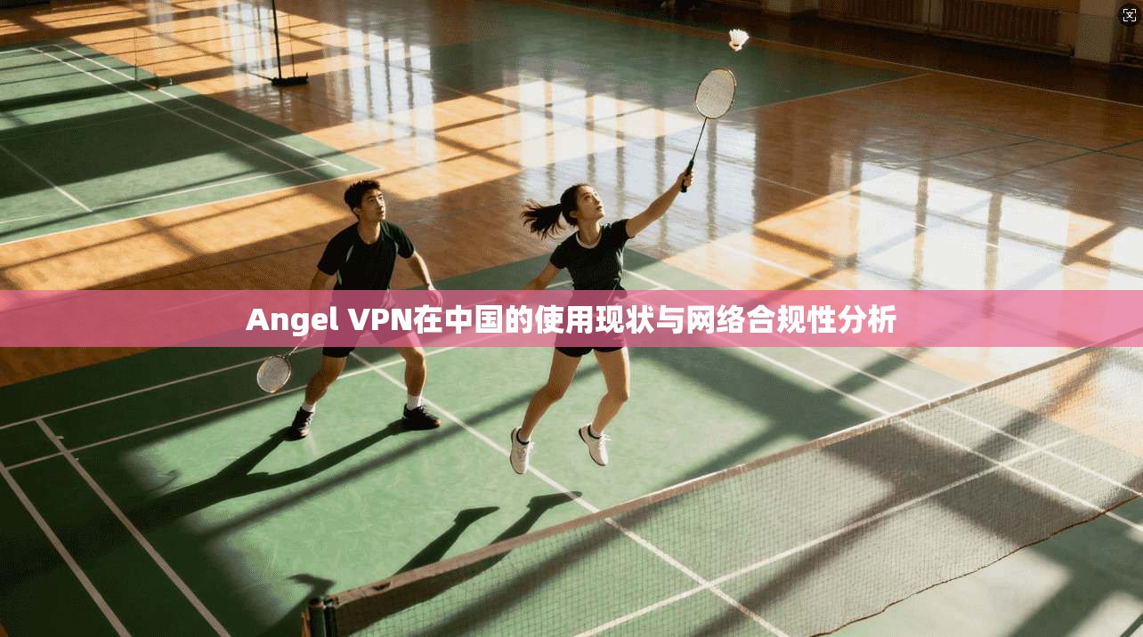 Angel VPN在中国的使用现状与网络合规性分析