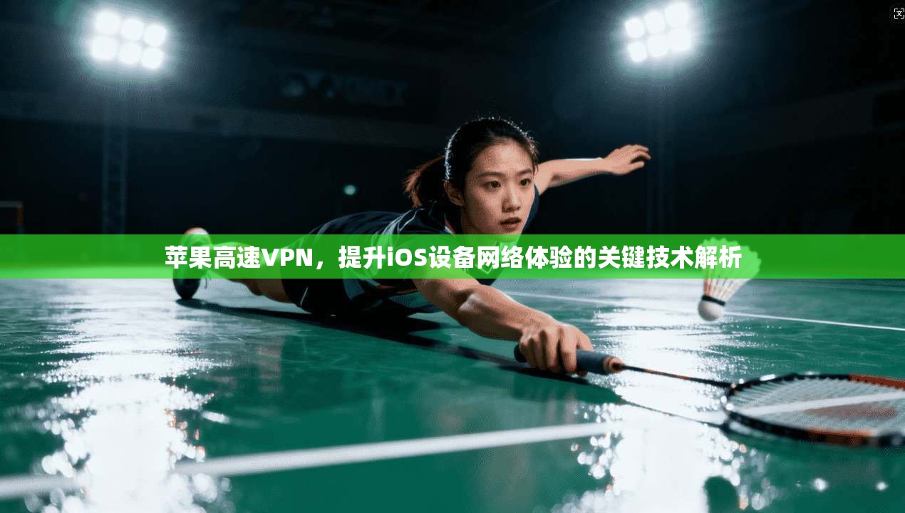 苹果高速VPN，提升iOS设备网络体验的关键技术解析