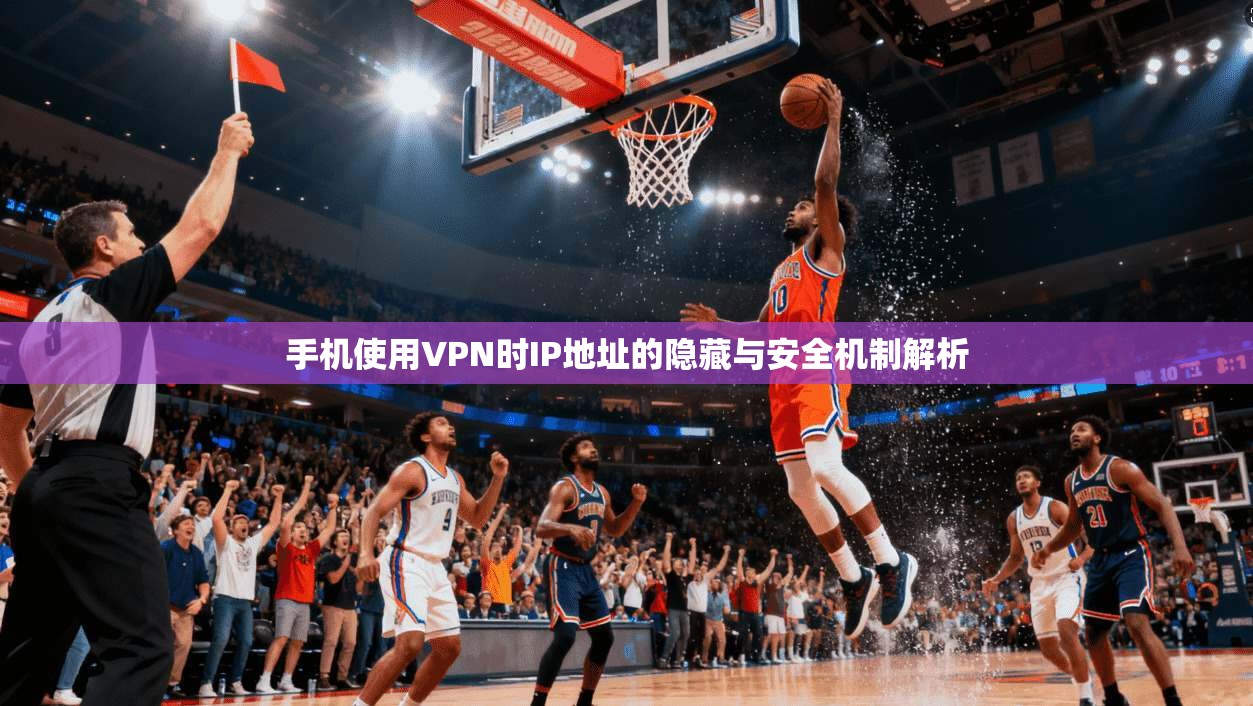 手机使用VPN时IP地址的隐藏与安全机制解析