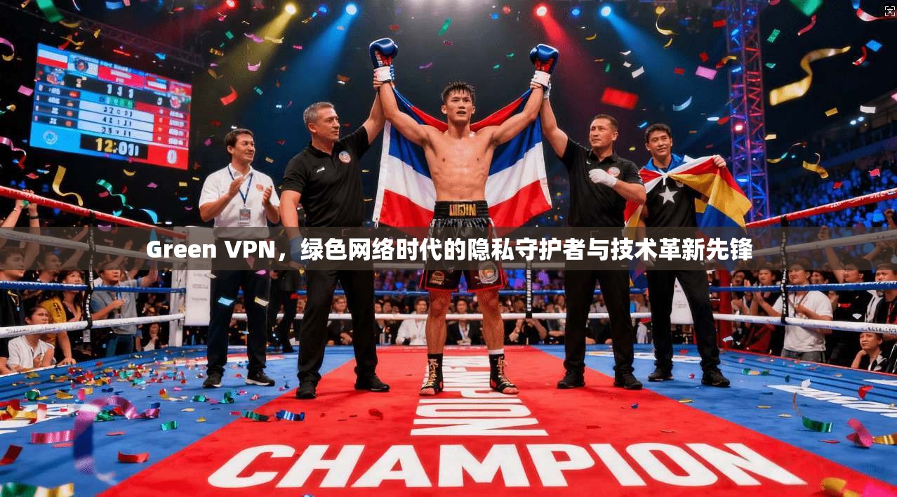 Green VPN，绿色网络时代的隐私守护者与技术革新先锋