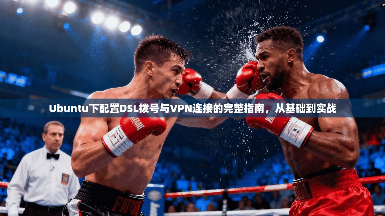 Ubuntu下配置DSL拨号与VPN连接的完整指南，从基础到实战