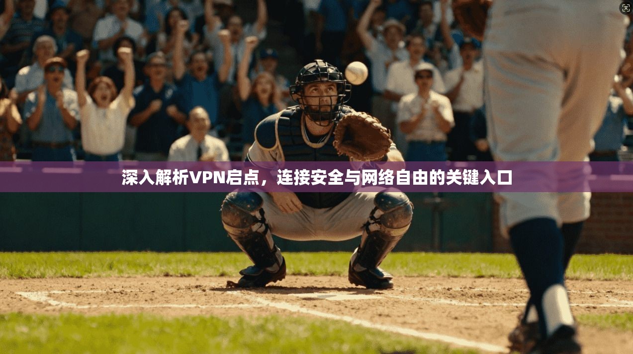 深入解析VPN启点，连接安全与网络自由的关键入口