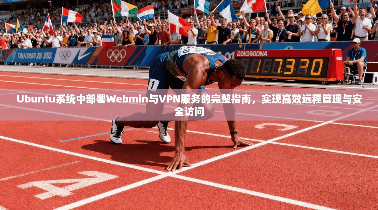 Ubuntu系统中部署Webmin与VPN服务的完整指南，实现高效远程管理与安全访问