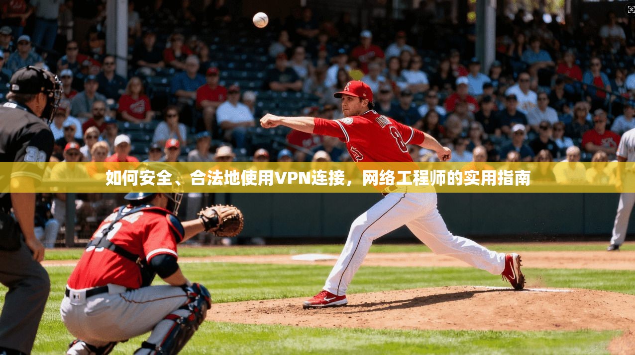 如何安全、合法地使用VPN连接，网络工程师的实用指南