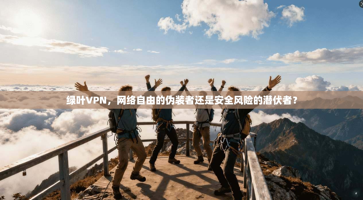 绿叶VPN，网络自由的伪装者还是安全风险的潜伏者？