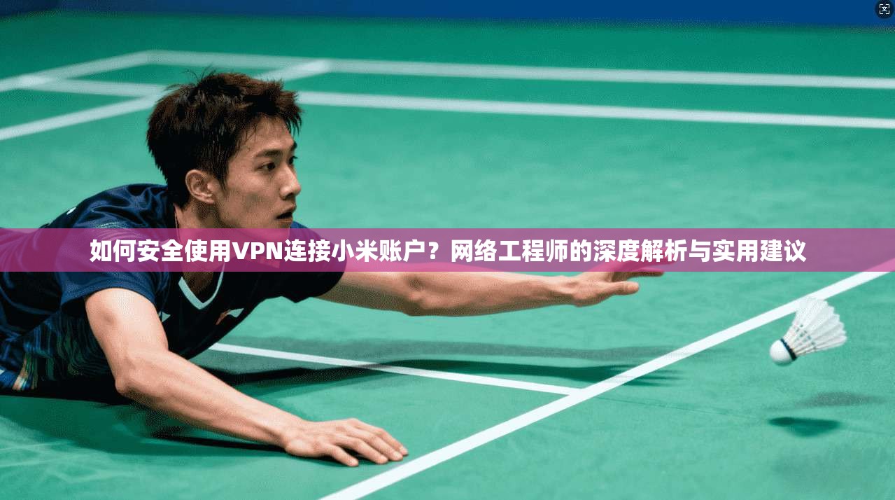如何安全使用VPN连接小米账户？网络工程师的深度解析与实用建议