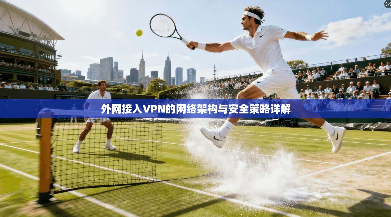 外网接入VPN的网络架构与安全策略详解