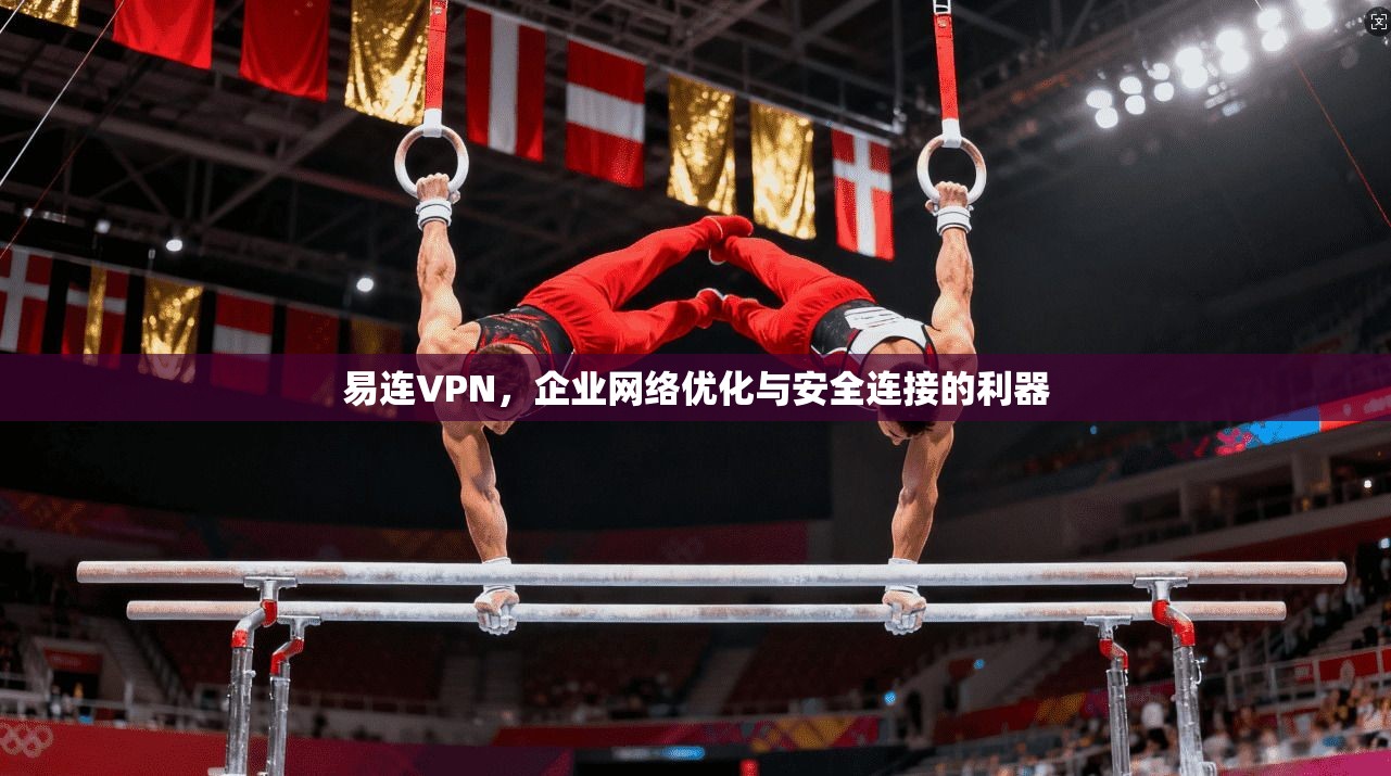 易连VPN，企业网络优化与安全连接的利器