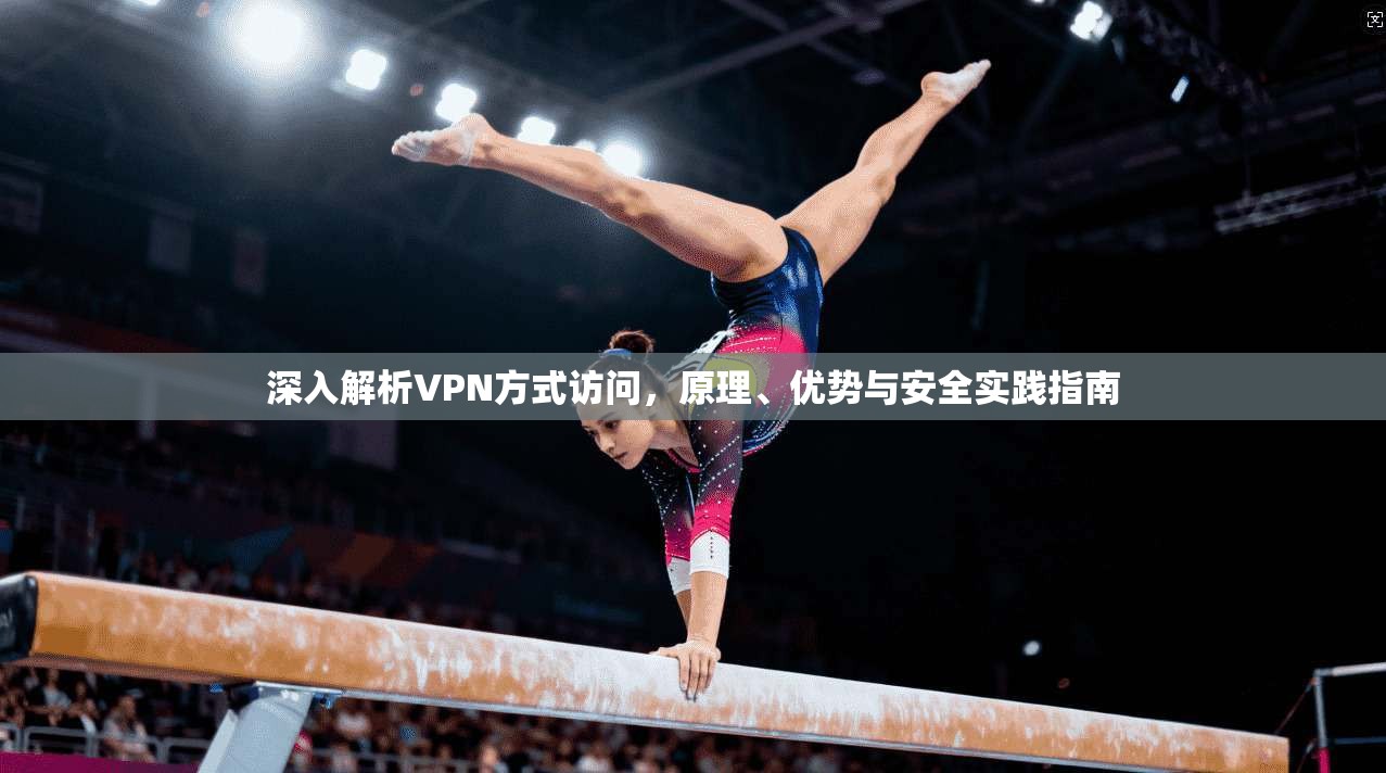 深入解析VPN方式访问，原理、优势与安全实践指南