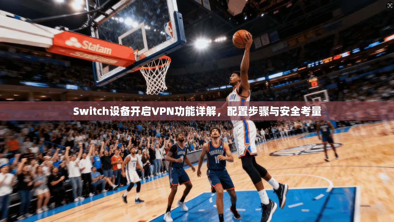 Switch设备开启VPN功能详解，配置步骤与安全考量