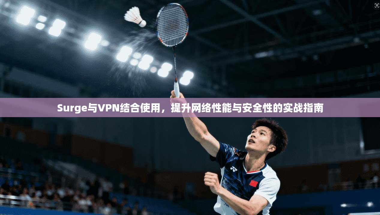 Surge与VPN结合使用，提升网络性能与安全性的实战指南