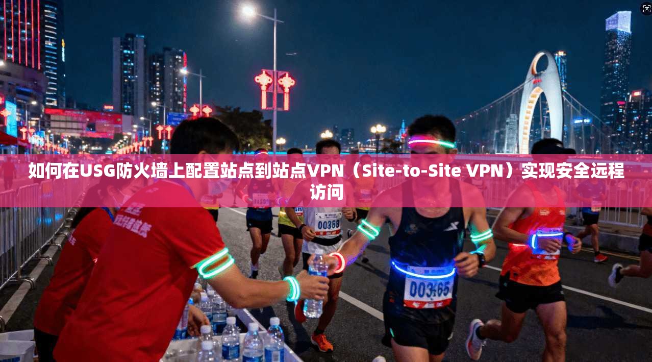 如何在USG防火墙上配置站点到站点VPN（Site-to-Site VPN）实现安全远程访问