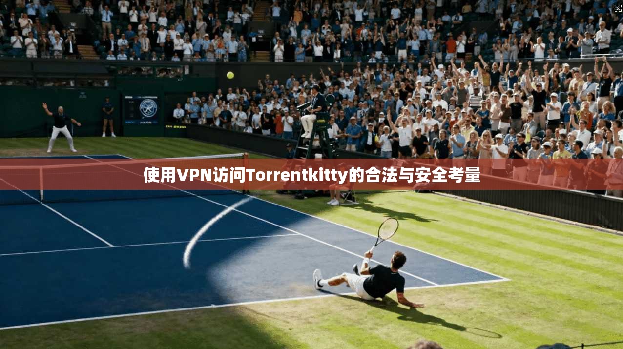 使用VPN访问Torrentkitty的合法与安全考量