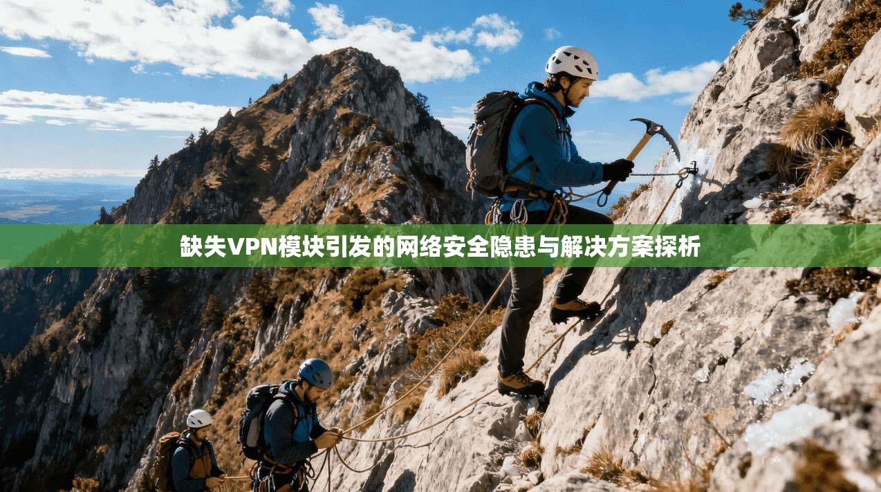缺失VPN模块引发的网络安全隐患与解决方案探析