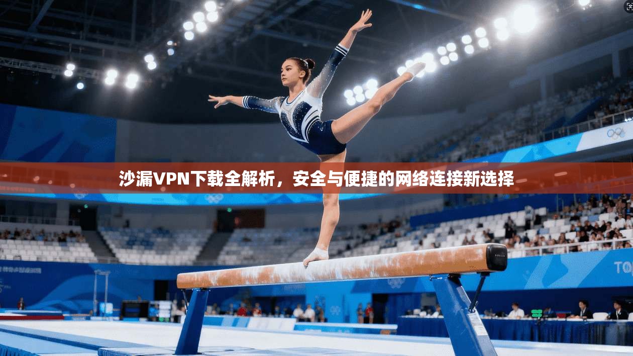 沙漏VPN下载全解析，安全与便捷的网络连接新选择