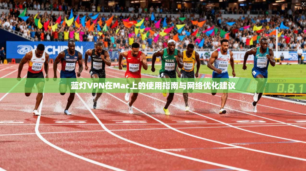 蓝灯VPN在Mac上的使用指南与网络优化建议