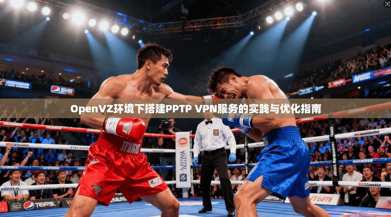 OpenVZ环境下搭建PPTP VPN服务的实践与优化指南