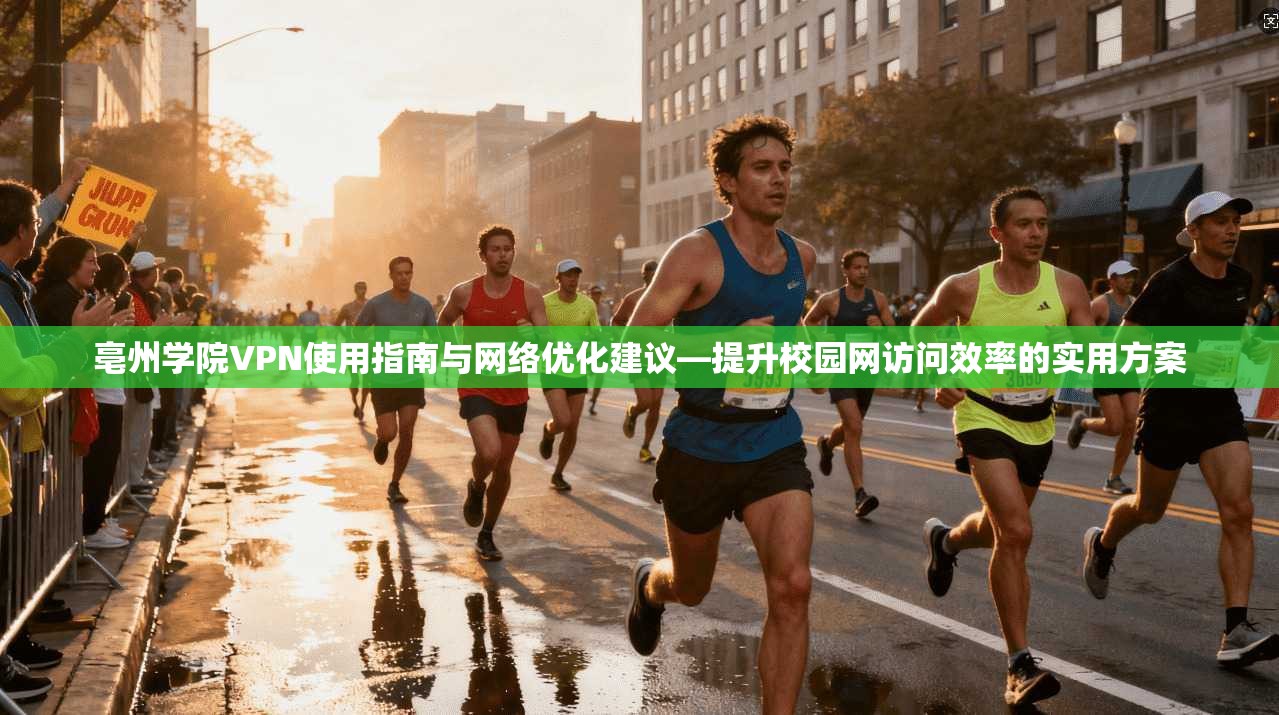 亳州学院VPN使用指南与网络优化建议—提升校园网访问效率的实用方案