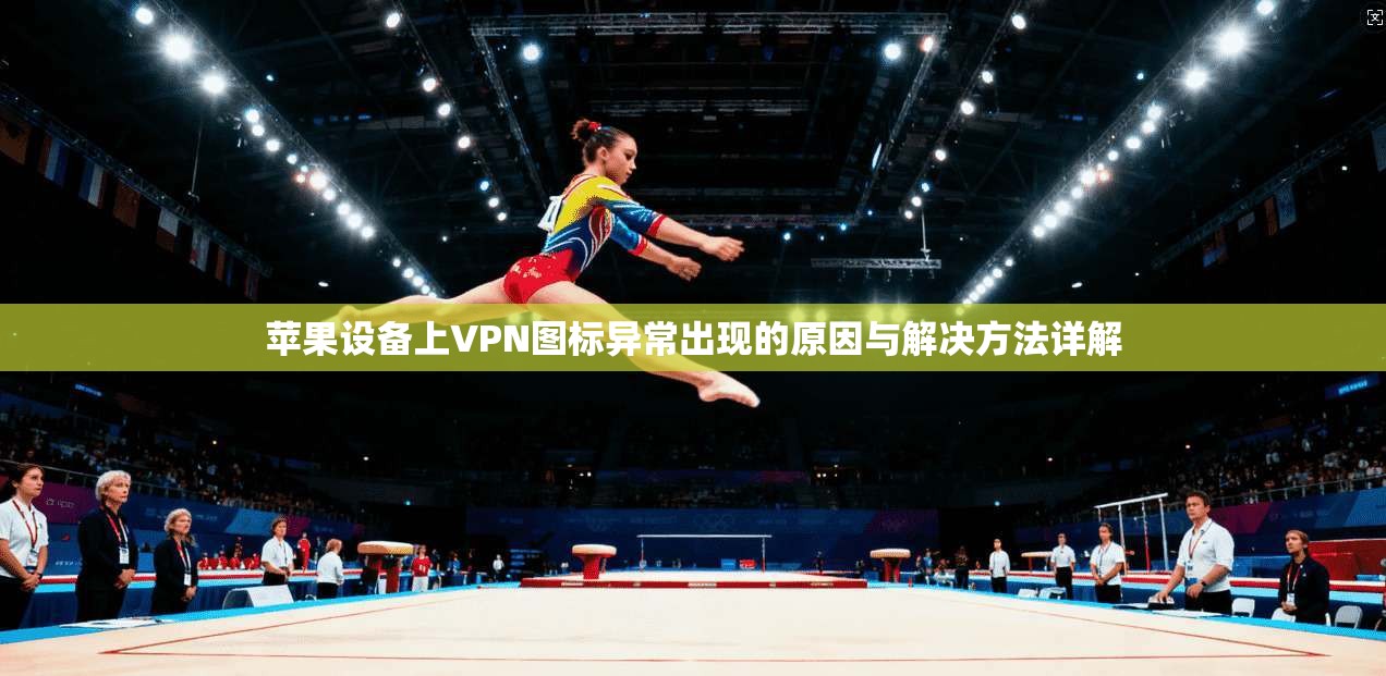 苹果设备上VPN图标异常出现的原因与解决方法详解