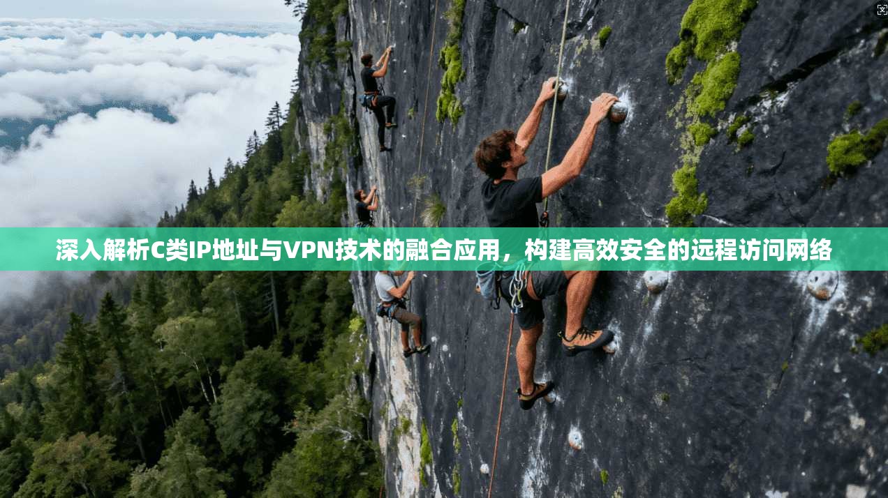 深入解析C类IP地址与VPN技术的融合应用，构建高效安全的远程访问网络