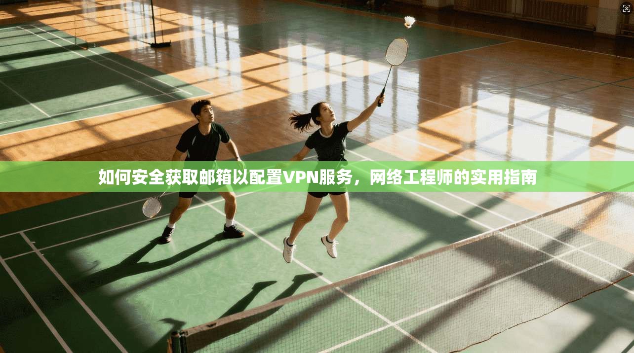 如何安全获取邮箱以配置VPN服务，网络工程师的实用指南