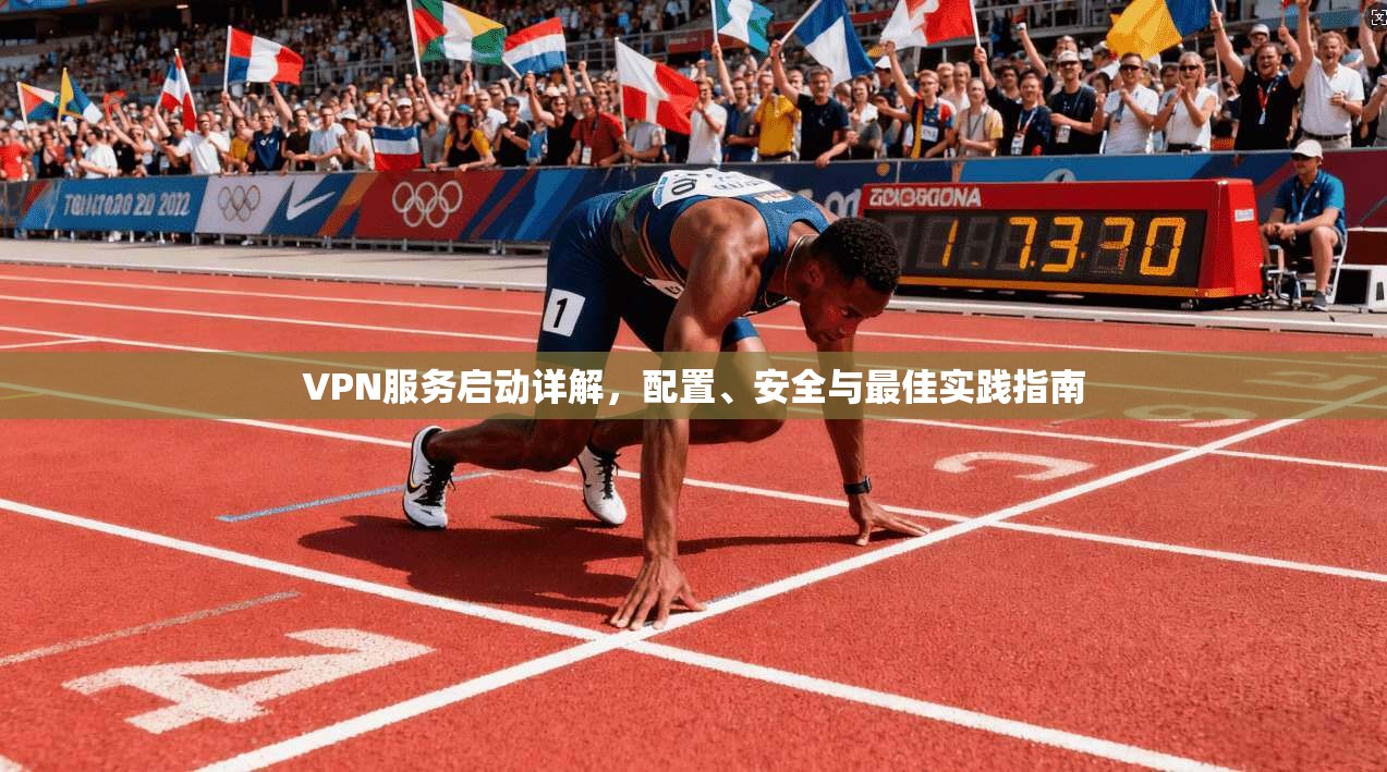 VPN服务启动详解，配置、安全与最佳实践指南